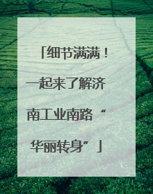 细节满满！一起来了解济南工业南路“华丽转身”