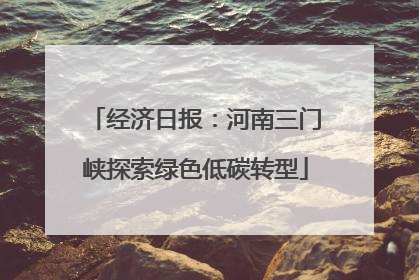 经济日报：河南三门峡探索绿色低碳转型