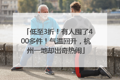低至3折！有人囤了400多件！气温回升，杭州一地却出奇热闹