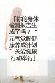 你的身体检测报告生成了吗？“元气觉醒健康养成计划”关爱健康行动举行