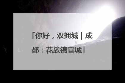 你好，双拥城｜成都：花簇锦官城