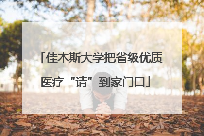 佳木斯大学把省级优质医疗“请”到家门口