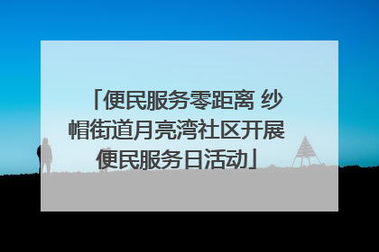 便民服务零距离 纱帽街道月亮湾社区开展便民服务日活动