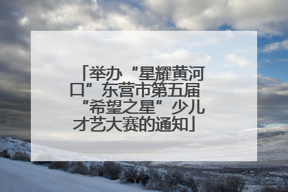 举办“星耀黄河口”东营市第五届“希望之星”少儿才艺大赛的通知