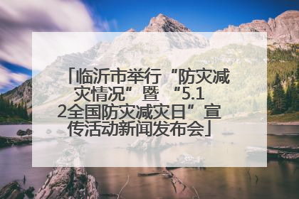 临沂市举行“防灾减灾情况”暨 “5.12全国防灾减灾日”宣传活动新闻发布会