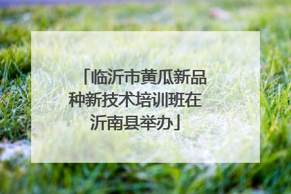 临沂市黄瓜新品种新技术培训班在沂南县举办