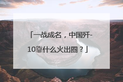 一战成名，中国歼-10靠什么火出圈？