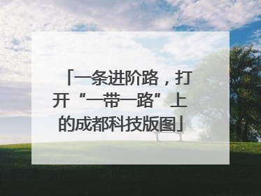 一条进阶路，打开“一带一路”上的成都科技版图