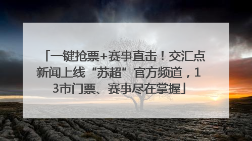一键抢票+赛事直击！交汇点新闻上线“苏超”官方频道，13市门票、赛事尽在掌握