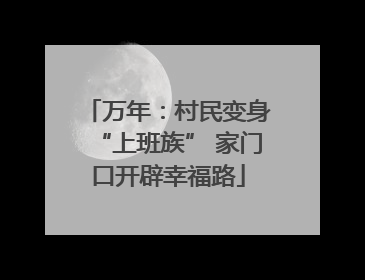 万年：村民变身“上班族” 家门口开辟幸福路