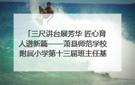 三尺讲台展芳华 匠心育人谱新篇——萧县师范学校附属小学第十三届班主任基本功大赛圆满举办