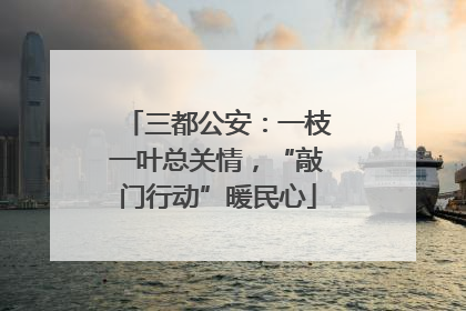 三都公安：一枝一叶总关情，“敲门行动”暖民心