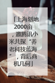 上海划地2000亩，邀腾讯小米共探“养老科技蓝海”，背后商机几何