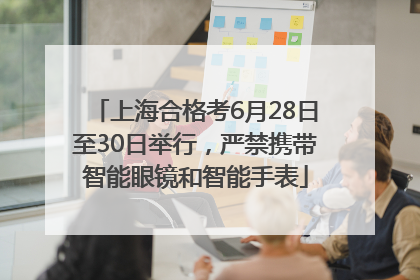 上海合格考6月28日至30日举行，严禁携带智能眼镜和智能手表