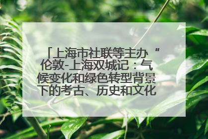 上海市社联等主办“伦敦-上海双城记：气候变化和绿色转型背景下的考古、历史和文化遗产”学术对话