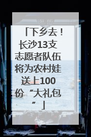 下乡去！长沙13支志愿者队伍将为农村娃送上100份“大礼包”