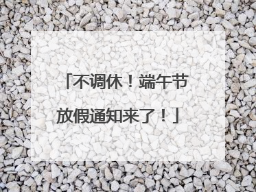 不调休！端午节放假通知来了！