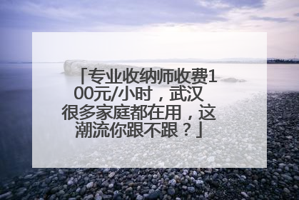 专业收纳师收费100元/小时，武汉很多家庭都在用，这潮流你跟不跟？