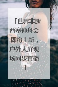 世界非遗西塞神舟会即将上新，户外大屏现场同步直播