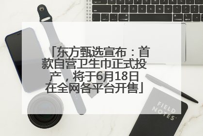 东方甄选宣布：首款自营卫生巾正式投产，将于6月18日在全网各平台开售