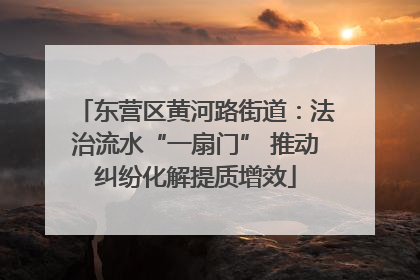 东营区黄河路街道：法治流水“一扇门” 推动纠纷化解提质增效