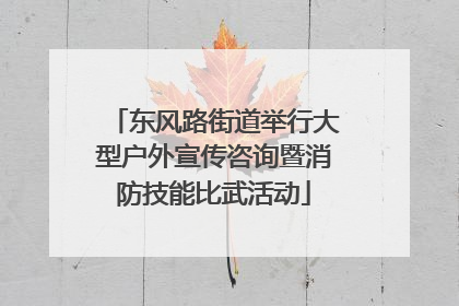 东风路街道举行大型户外宣传咨询暨消防技能比武活动