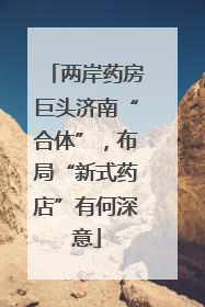 两岸药房巨头济南“合体”，布局“新式药店”有何深意