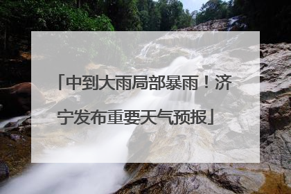 中到大雨局部暴雨！济宁发布重要天气预报