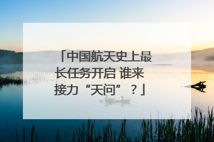 中国航天史上最长任务开启 谁来接力“天问”？