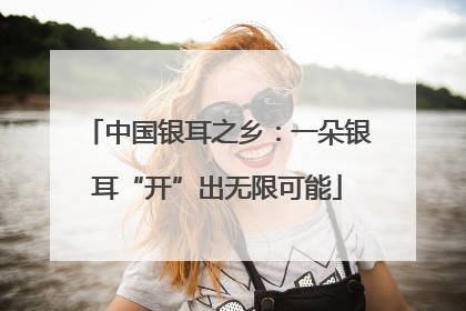 中国银耳之乡：一朵银耳“开”出无限可能