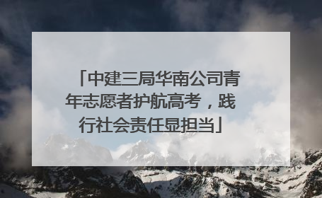 中建三局华南公司青年志愿者护航高考，践行社会责任显担当