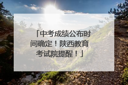 中考成绩公布时间确定！陕西教育考试院提醒！