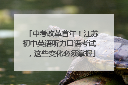 中考改革首年！江苏初中英语听力口语考试，这些变化必须掌握