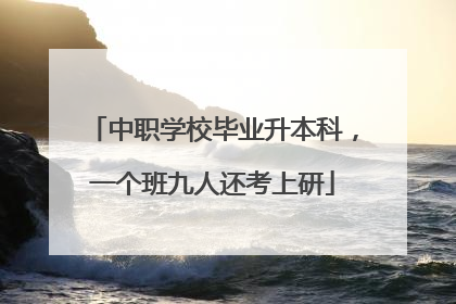 中职学校毕业升本科，一个班九人还考上研