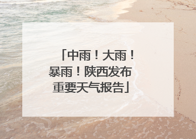 中雨！大雨！暴雨！陕西发布重要天气报告
