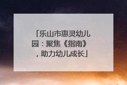 乐山市惠灵幼儿园：聚焦《指南》，助力幼儿成长