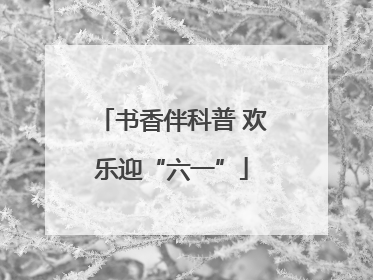 书香伴科普 欢乐迎“六一”
