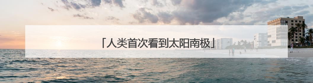 人类首次看到太阳南极