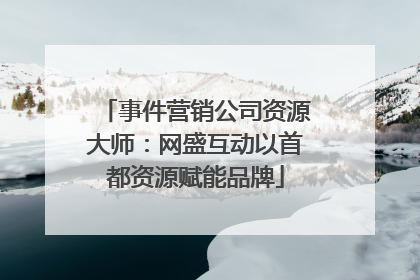 事件营销公司资源大师：网盛互动以首都资源赋能品牌