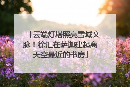云端灯塔照亮雪域文脉！徐汇在萨迦建起离天空最近的书房