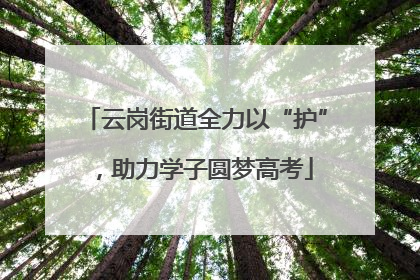 云岗街道全力以“护”，助力学子圆梦高考