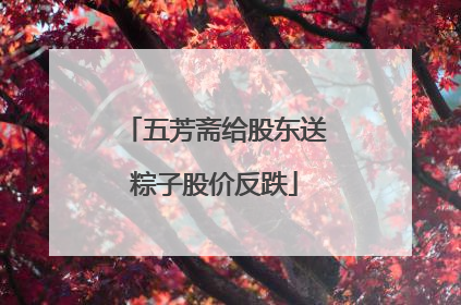 五芳斋给股东送粽子股价反跌