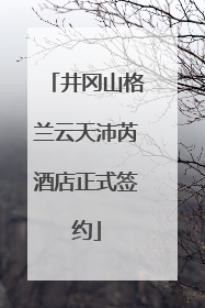 井冈山格兰云天沛芮酒店正式签约