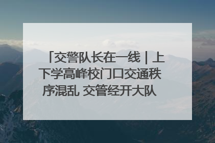 交警队长在一线｜上下学高峰校门口交通秩序混乱 交管经开大队多举措进行整治