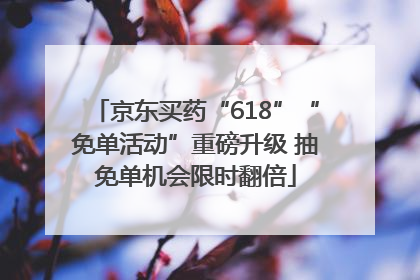 京东买药“618”“免单活动”重磅升级 抽免单机会限时翻倍