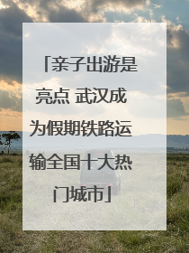 亲子出游是亮点 武汉成为假期铁路运输全国十大热门城市