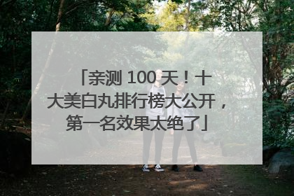 亲测 100 天！十大美白丸排行榜大公开，第一名效果太绝了