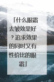 什么眼霜去皱效果好？追求效果的同时又有性价比的眼霜
