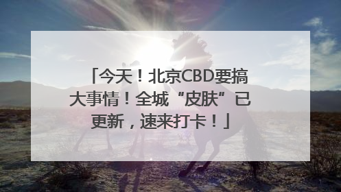 今天！北京CBD要搞大事情！全城“皮肤”已更新，速来打卡！