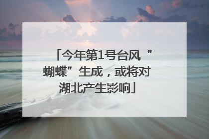 今年第1号台风“蝴蝶”生成，或将对湖北产生影响